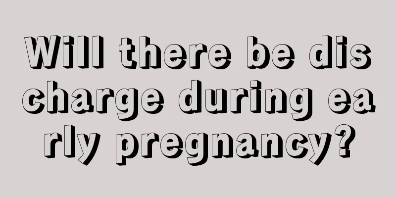 Will there be discharge during early pregnancy?