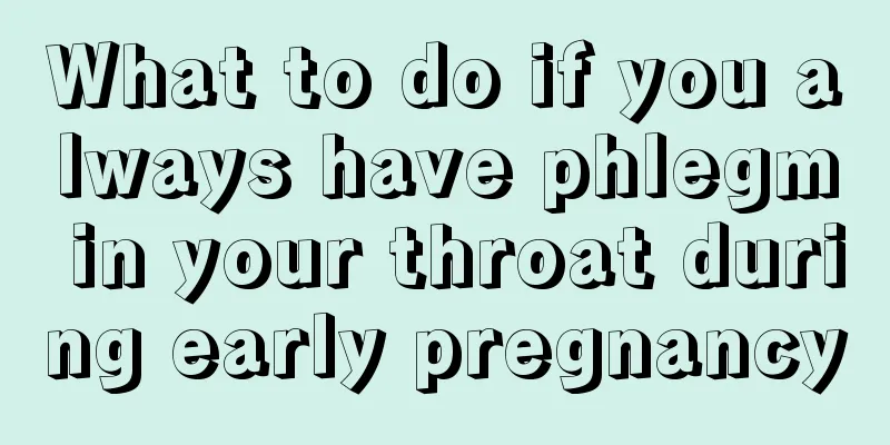 What to do if you always have phlegm in your throat during early pregnancy