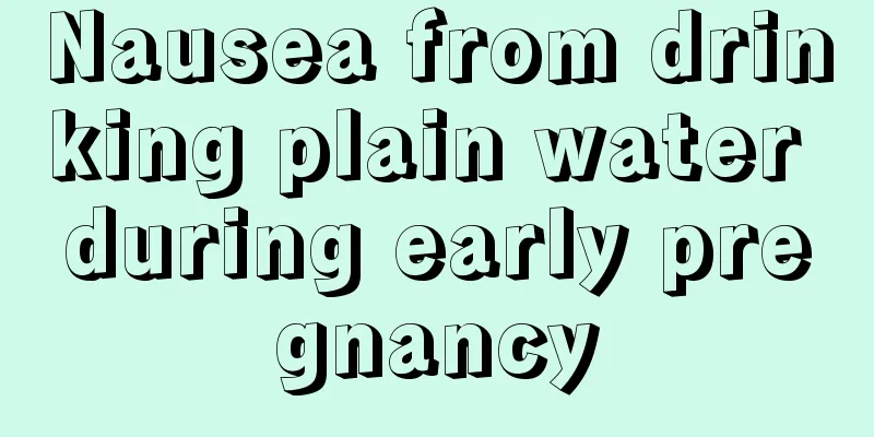 Nausea from drinking plain water during early pregnancy