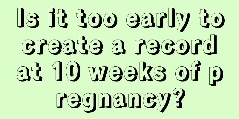 Is it too early to create a record at 10 weeks of pregnancy?