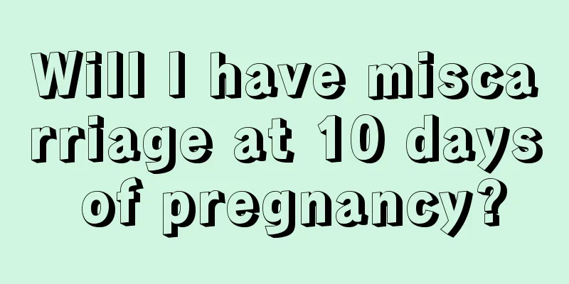 Will I have miscarriage at 10 days of pregnancy?