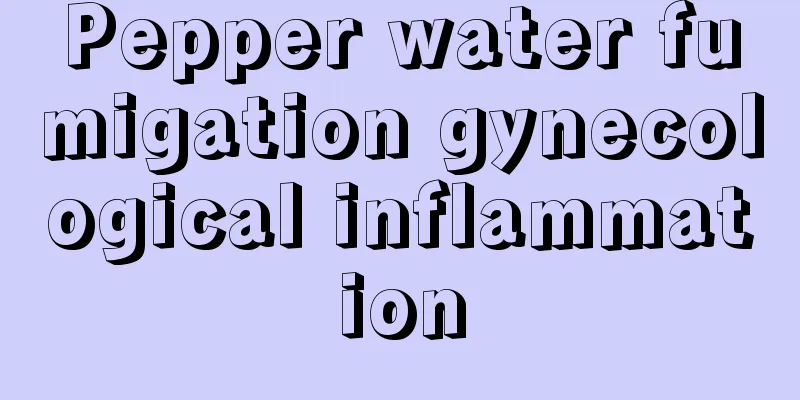 Pepper water fumigation gynecological inflammation