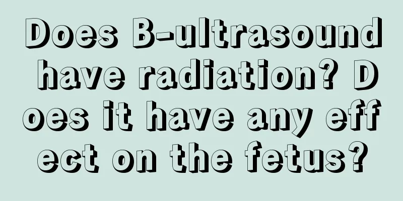 Does B-ultrasound have radiation? Does it have any effect on the fetus?