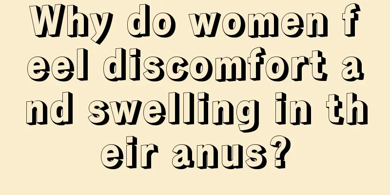 Why do women feel discomfort and swelling in their anus?