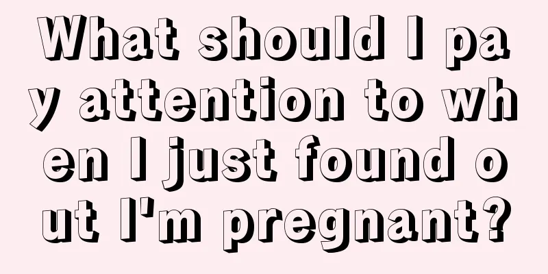 What should I pay attention to when I just found out I'm pregnant?