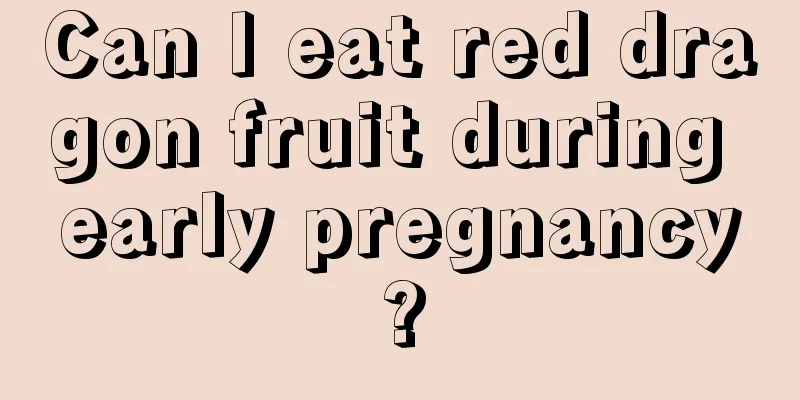 Can I eat red dragon fruit during early pregnancy?