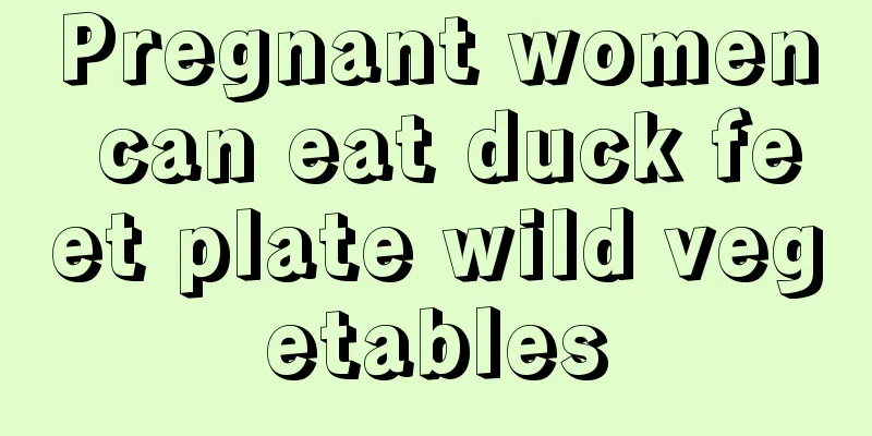 Pregnant women can eat duck feet plate wild vegetables