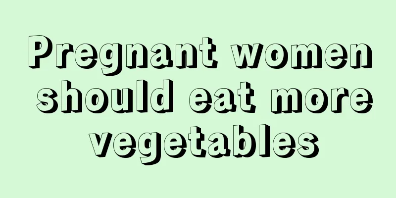 Pregnant women should eat more vegetables