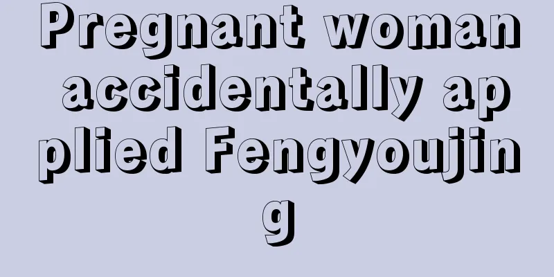 Pregnant woman accidentally applied Fengyoujing