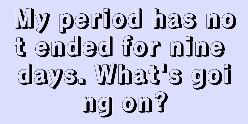 My period has not ended for nine days. What's going on?