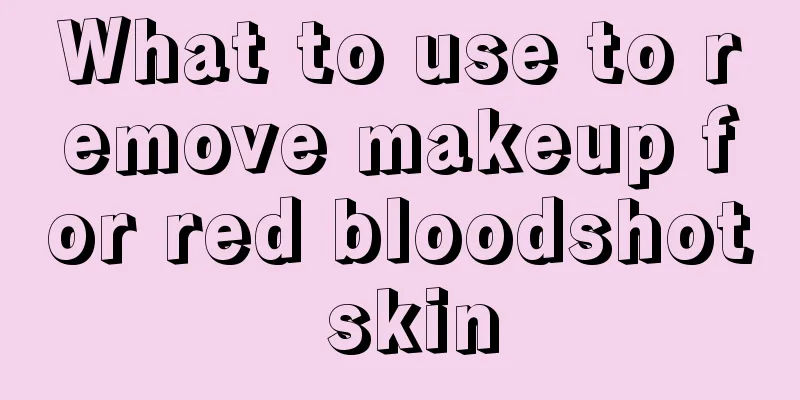 What to use to remove makeup for red bloodshot skin