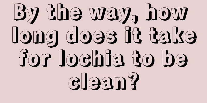 By the way, how long does it take for lochia to be clean?