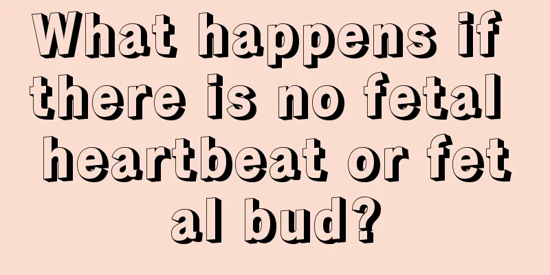 What happens if there is no fetal heartbeat or fetal bud?