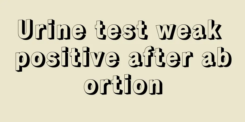 Urine test weak positive after abortion