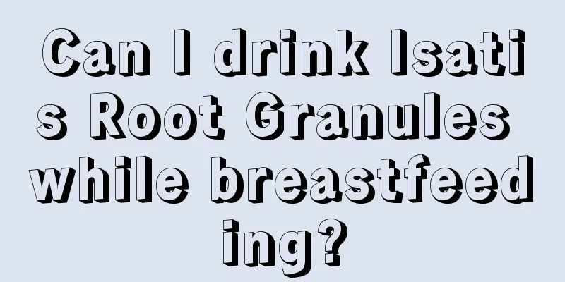 Can I drink Isatis Root Granules while breastfeeding?