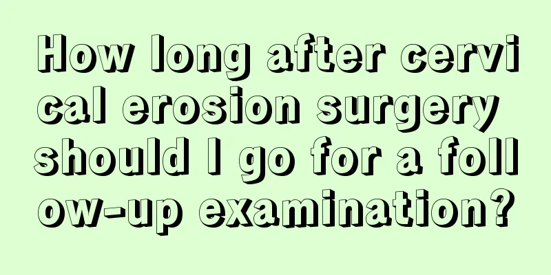 How long after cervical erosion surgery should I go for a follow-up examination?