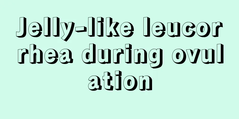 Jelly-like leucorrhea during ovulation