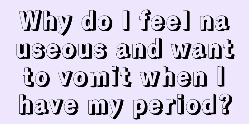 Why do I feel nauseous and want to vomit when I have my period?