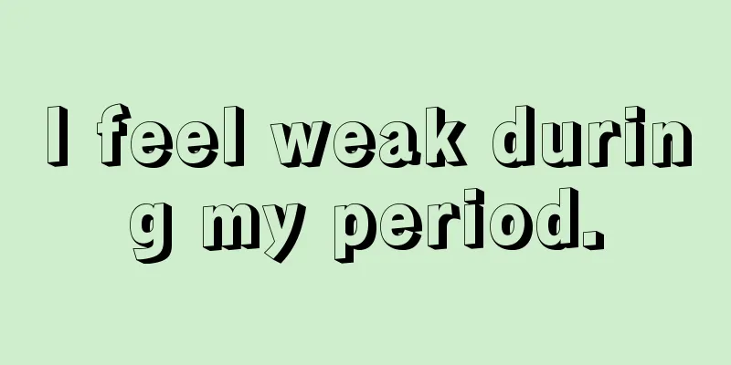 I feel weak during my period.