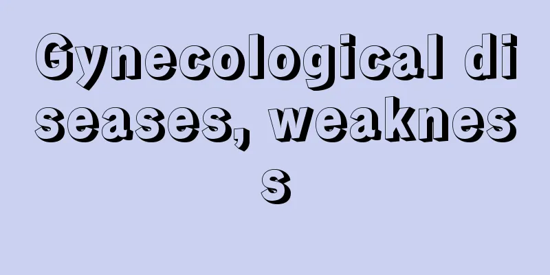 Gynecological diseases, weakness