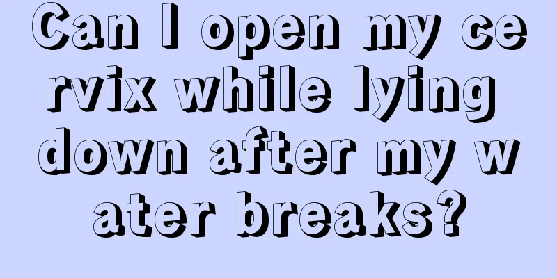 Can I open my cervix while lying down after my water breaks?