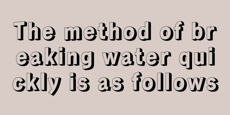 The method of breaking water quickly is as follows