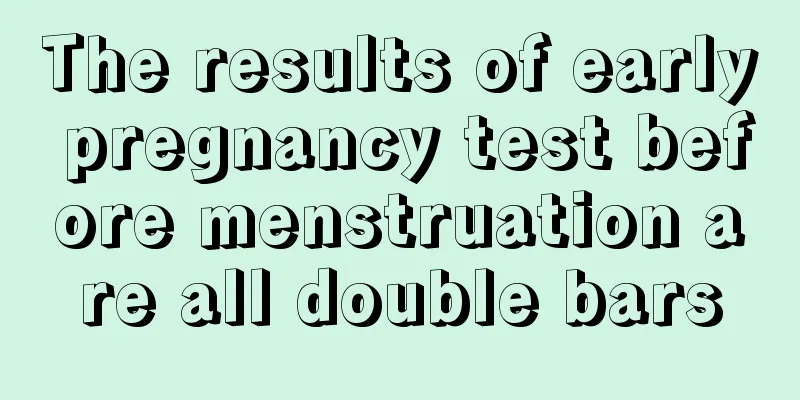 The results of early pregnancy test before menstruation are all double bars