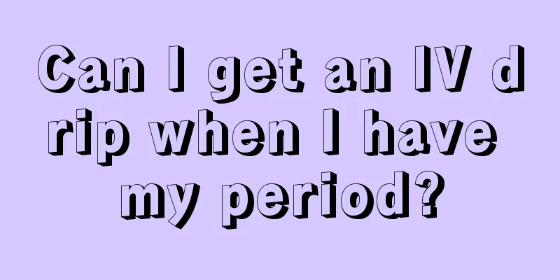 Can I get an IV drip when I have my period?