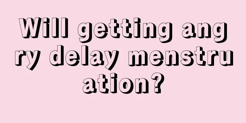 Will getting angry delay menstruation?