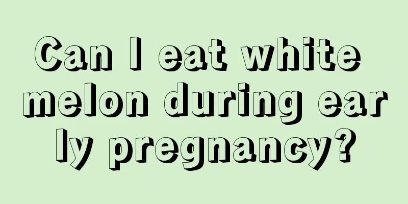 Can I eat white melon during early pregnancy?