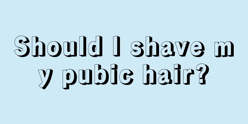 Should I shave my pubic hair?