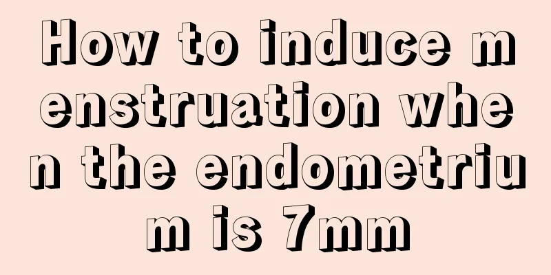 How to induce menstruation when the endometrium is 7mm