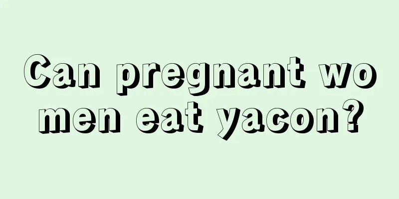 Can pregnant women eat yacon?