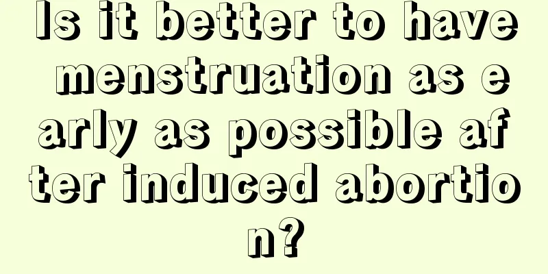 Is it better to have menstruation as early as possible after induced abortion?