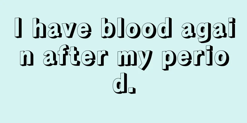 I have blood again after my period.