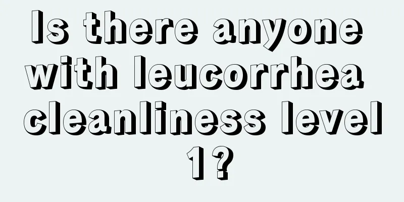 Is there anyone with leucorrhea cleanliness level 1?