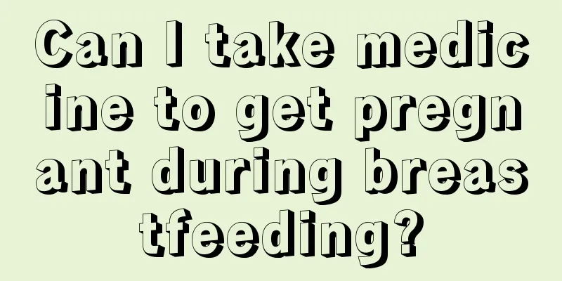 Can I take medicine to get pregnant during breastfeeding?