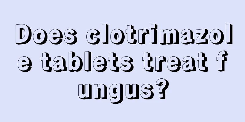 Does clotrimazole tablets treat fungus?