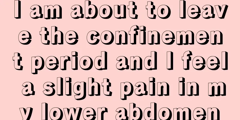 I am about to leave the confinement period and I feel a slight pain in my lower abdomen