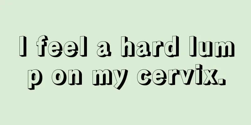 I feel a hard lump on my cervix.