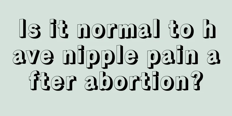 Is it normal to have nipple pain after abortion?