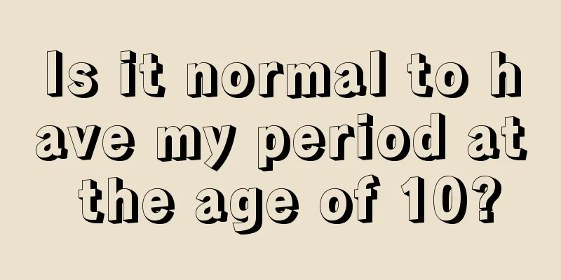 Is it normal to have my period at the age of 10?