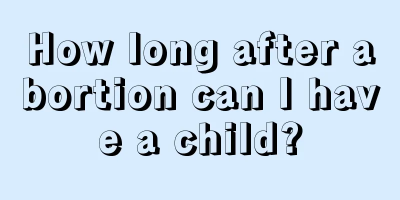 How long after abortion can I have a child?