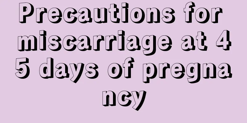 Precautions for miscarriage at 45 days of pregnancy