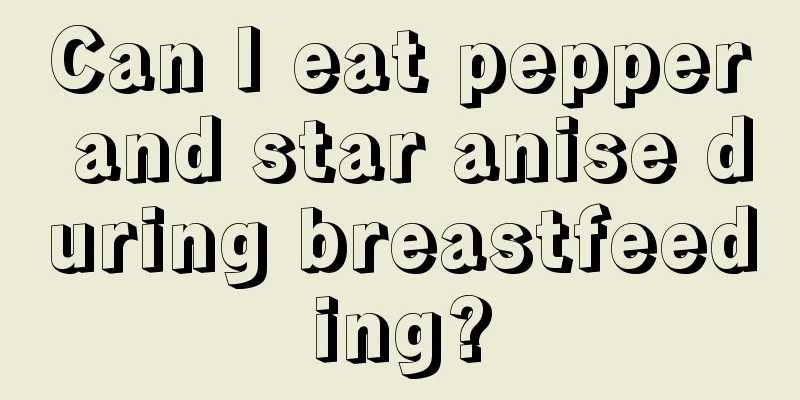 Can I eat pepper and star anise during breastfeeding?