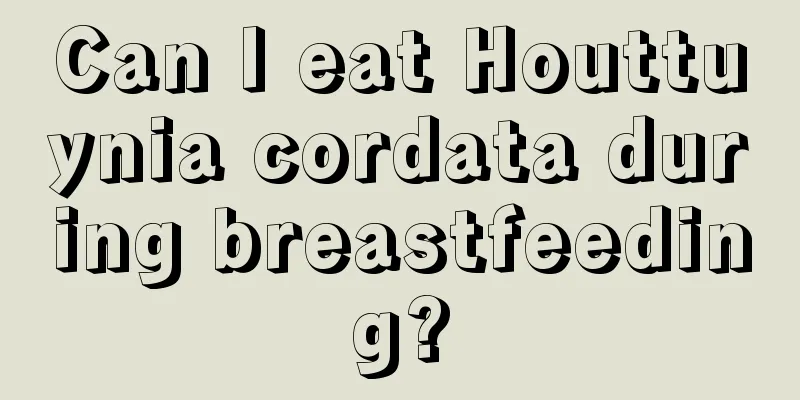 Can I eat Houttuynia cordata during breastfeeding?