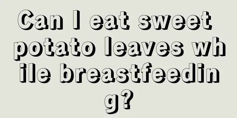 Can I eat sweet potato leaves while breastfeeding?