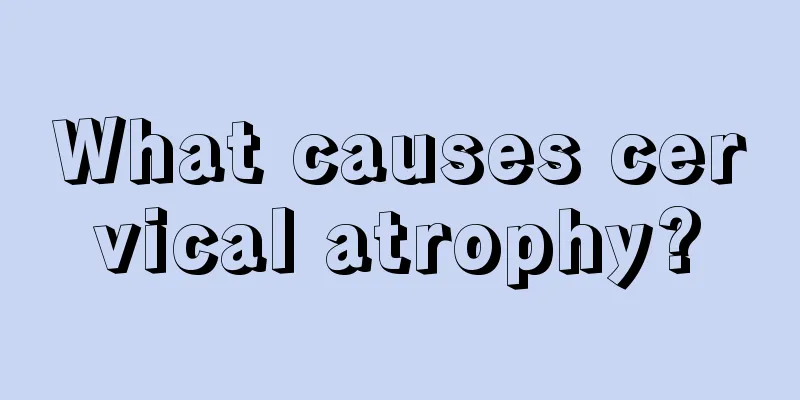 What causes cervical atrophy?