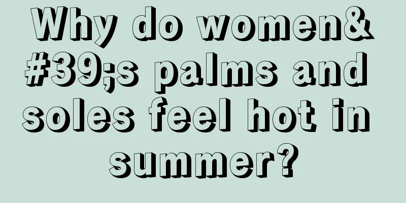 Why do women's palms and soles feel hot in summer?