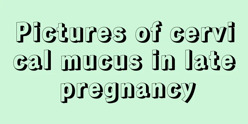 Pictures of cervical mucus in late pregnancy